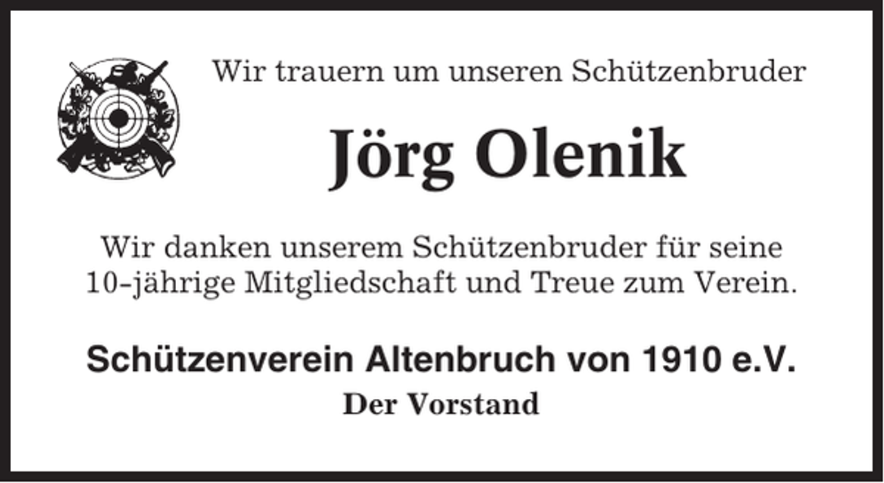 <p>Wir trauern um unseren Schützenbruder</p><p>Jörg Olenik<br />Wir danken unserem Schützenbruder für seine<br />10-jährige Mitgliedschaft und Treue zum Verein.</p><p>Schützenverein Altenbruch von 1910 e.V.<br />Der Vorstand</p>