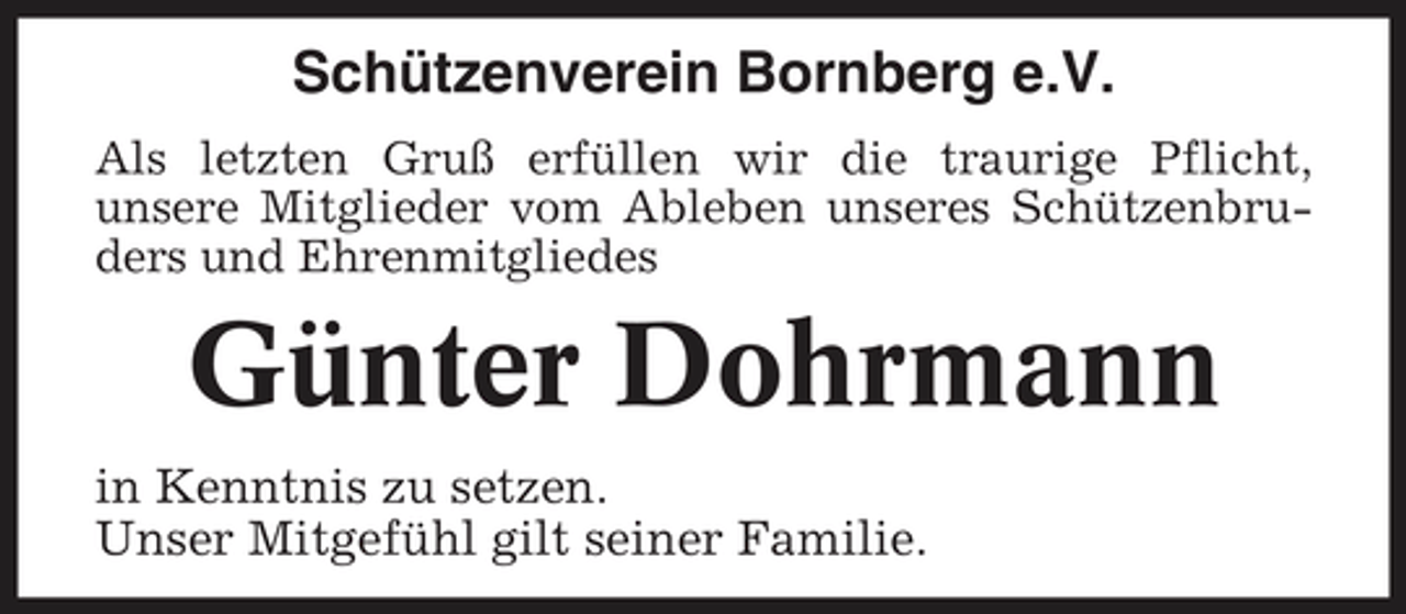 <p>Schützenverein Bornberg e.V.<br />Als letzten Gruß erfüllen wir die traurige Pflicht, unsere Mitglieder vom Ableben unseres Schützenbruders und Ehrenmitgliedes</p><p>Günter Dohrmann<br />in Kenntnis zu setzen. Unser Mitgefühl gilt seiner Familie.</p>