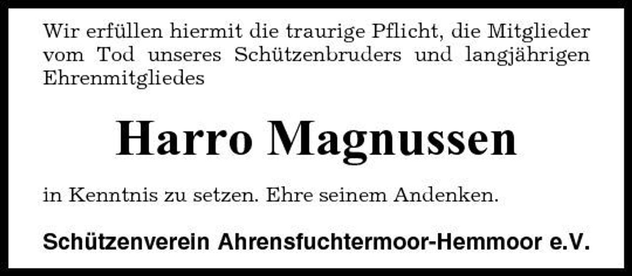 <p>Wir erfüllen hiermit die traurige Pflicht, die Mitglieder vom Tod unseres Schützenbruders und langjährigen Ehrenmitgliedes</p><p>Harro Magnussen<br />in Kenntnis zu setzen. Ehre seinem Andenken.</p><p>Schützenverein Ahrensfuchtermoor-Hemmoor e.V.</p>