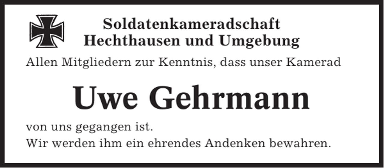<p>Soldatenkameradschaft<br />Hechthausen und Umgebung<br />Allen Mitgliedern zur Kenntnis, dass unser Kamerad</p><p>Uwe Gehrmann<br />von uns gegangen ist.<br />Wir werden ihm ein ehrendes Andenken bewahren.</p>