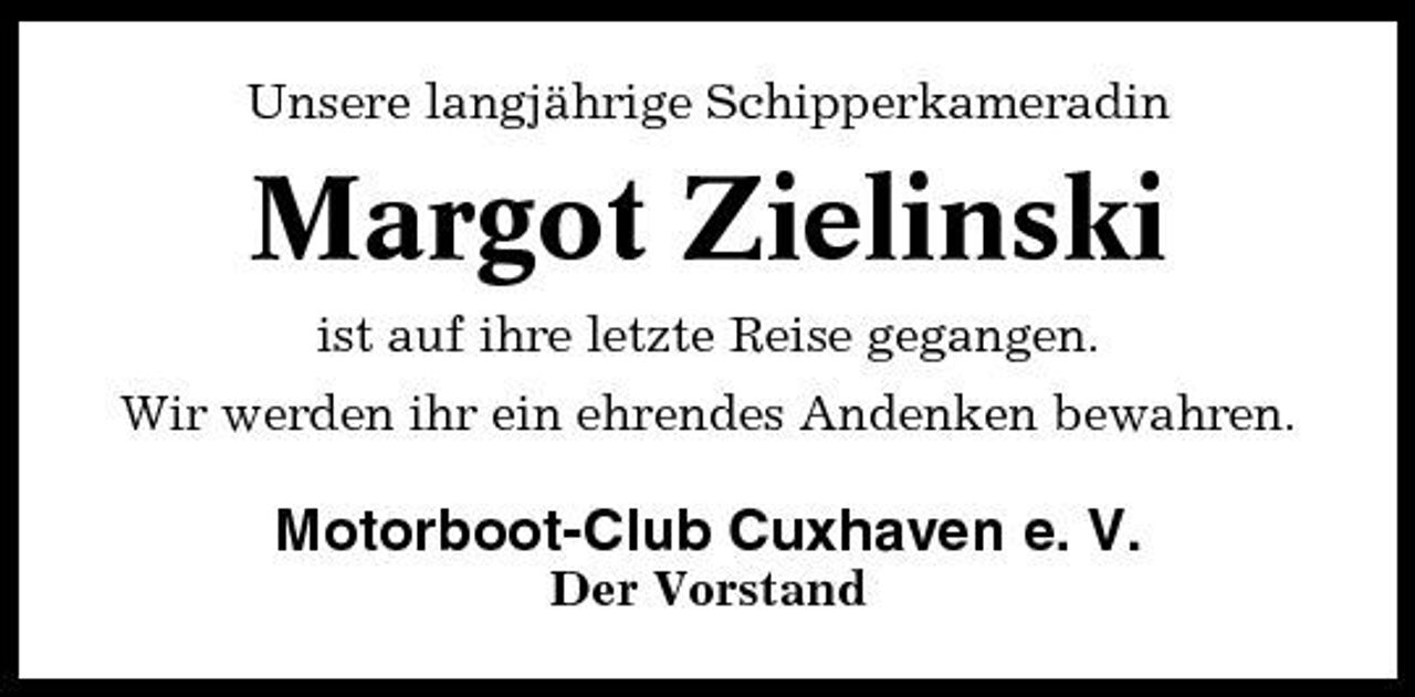 <p>Unsere langjährige Schipperkameradin</p><p>Margot Zielinski<br />ist auf ihre letzte Reise gegangen. Wir werden ihr ein ehrendes Andenken bewahren.</p><p>Motorboot-Club Cuxhaven e. V.<br />Der Vorstand</p>