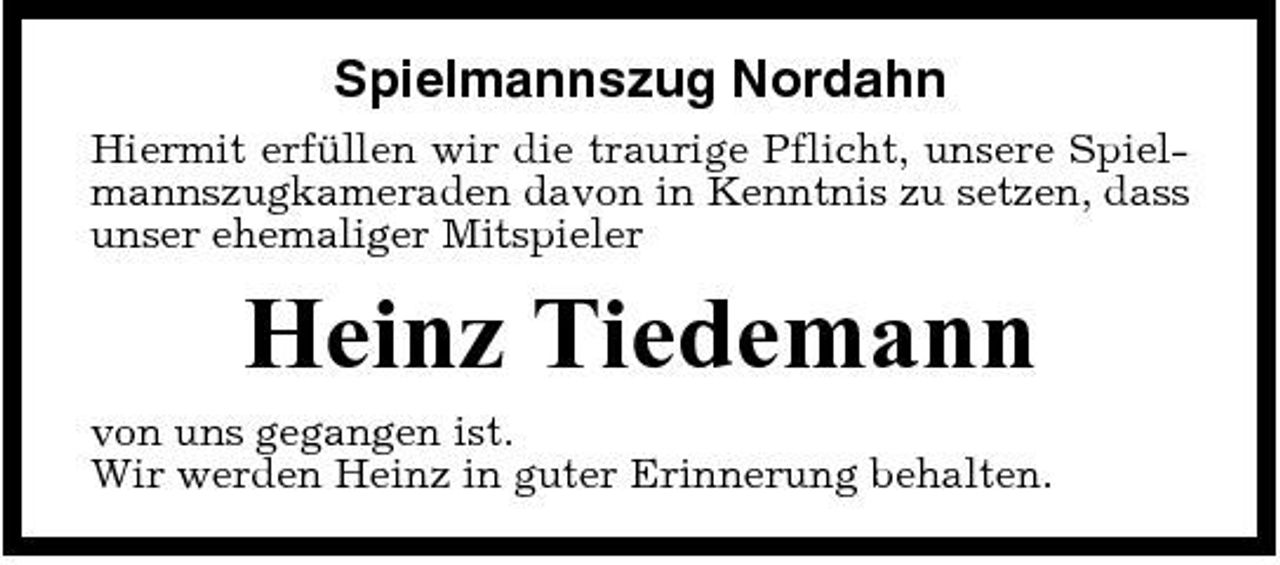 <p>Spielmannszug Nordahn<br />Hiermit erfüllen wir die traurige Pflicht, unsere Spielmannszugkameraden davon in Kenntnis zu setzen, dass unser ehemaliger Mitspieler</p><p>Heinz Tiedemann<br />von uns gegangen ist. Wir werden Heinz in guter Erinnerung behalten.</p>