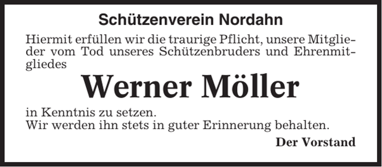<p>Schützenverein Nordahn<br />Hiermit erfüllen wir die traurige Pflicht, unsere Mitglieder vom Tod unseres Schützenbruders und Ehrenmitgliedes</p><p>Werner Möller<br />in Kenntnis zu setzen.<br />Wir werden ihn stets in guter Erinnerung behalten.<br />Der Vorstand</p>