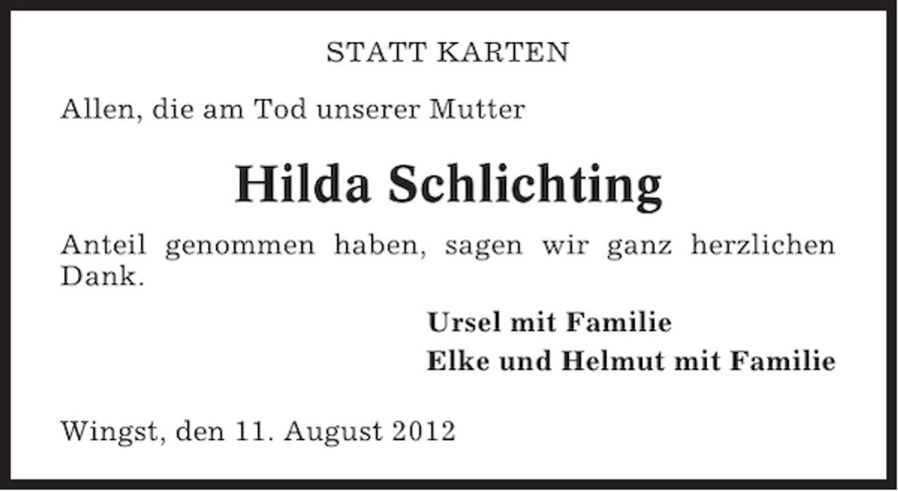 <p>STATT KARTEN<br />Allen, die am Tod unserer Mutter</p><p>Hilda Schlichting<br />Anteil genommen haben, sagen wir ganz herzlichen<br />Dank.<br />Ursel mit Familie<br />Elke und Helmut mit Familie<br />Wingst, den 11. August 2012</p>