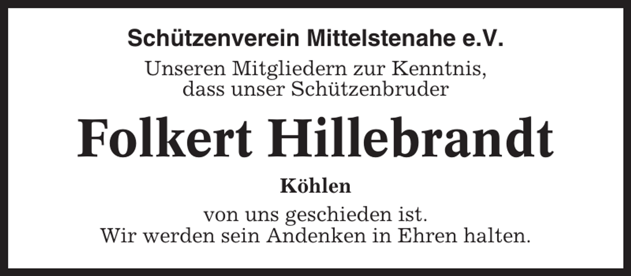 <p>Schützenverein Mittelstenahe e.V.<br />Unseren Mitgliedern zur Kenntnis,<br />dass unser Schützenbruder</p><p>Folkert Hillebrandt<br />Köhlen<br />von uns geschieden ist.<br />Wir werden sein Andenken in Ehren halten.</p>