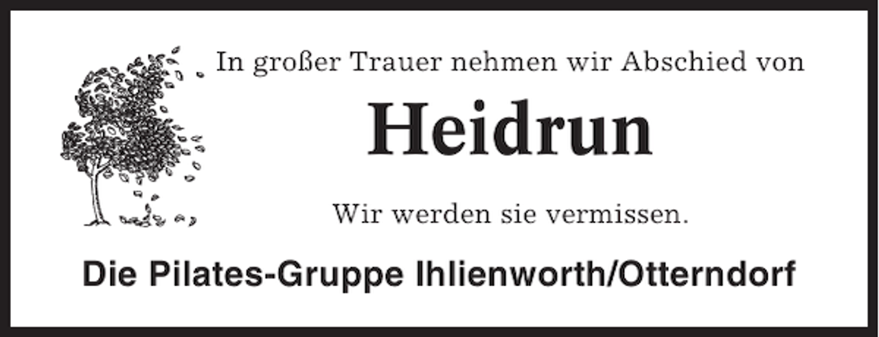 <p>In großer Trauer nehmen wir Abschied von</p><p>Heidrun<br />Wir werden sie vermissen.</p><p>Die Pilates-Gruppe Ihlienworth/Otterndorf</p>
