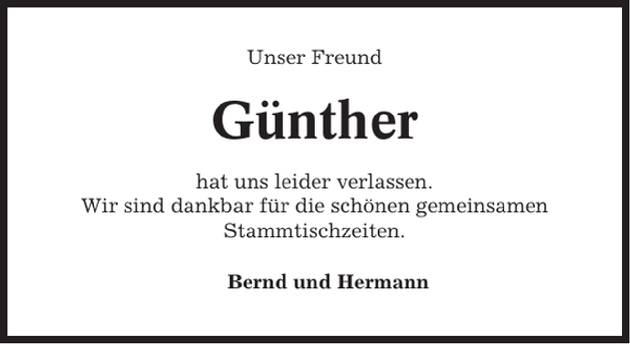 <p>Unser Freund</p><p>Günther<br />hat uns leider verlassen.<br />Wir sind dankbar für die schönen gemeinsamen<br />Stammtischzeiten.<br />Bernd und Hermann</p>
