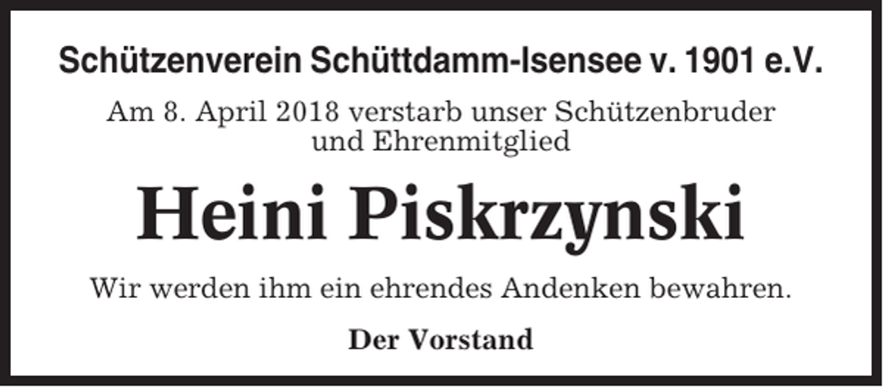 <p>Schützenverein Schüttdamm-Isensee v. 1901 e.V.<br />Am 8. April 2018 verstarb unser Schützenbruder<br />und Ehrenmitglied</p><p>Heini Piskrzynski<br />Wir werden ihm ein ehrendes Andenken bewahren.<br />Der Vorstand</p>