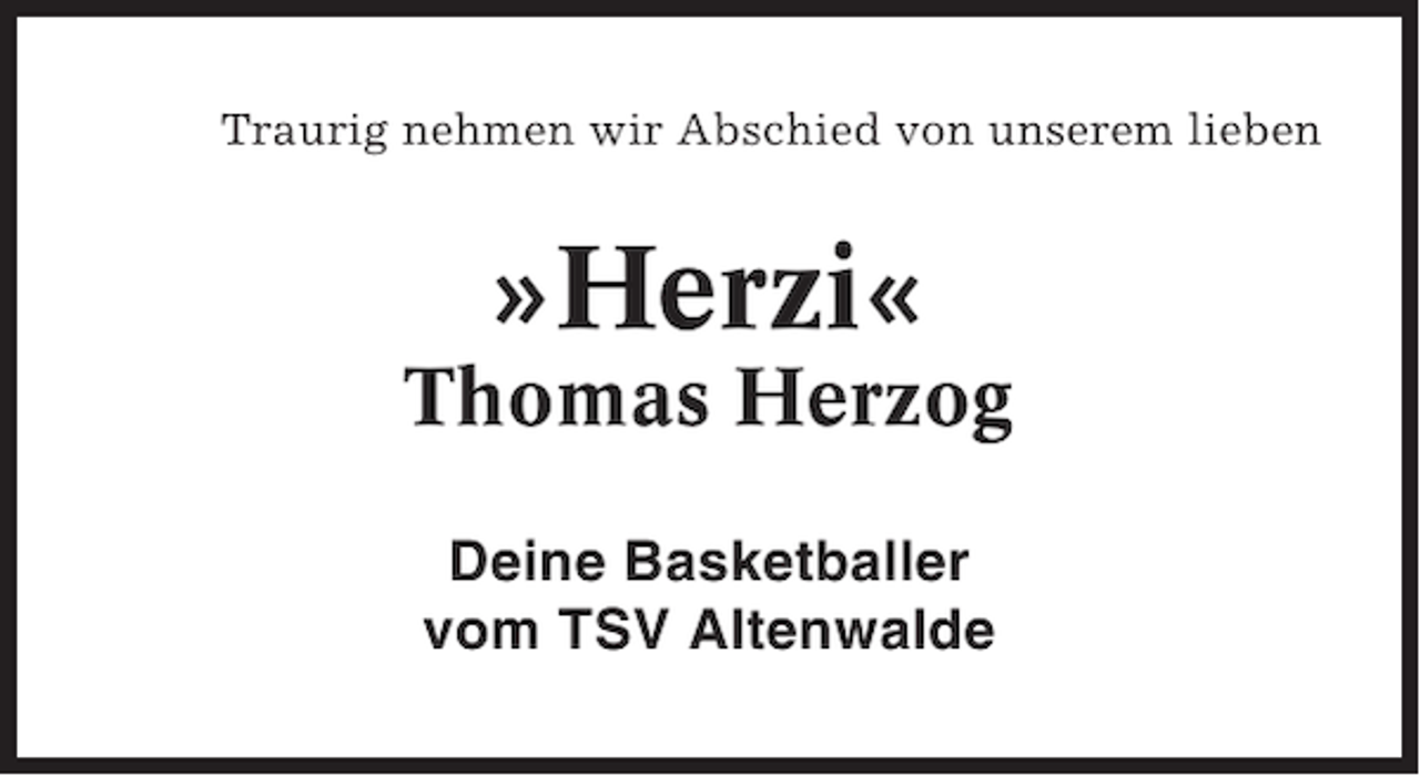 <p>Traurig nehmen wir Abschied von unserem lieben</p><p>»Herzi«<br />Thomas Herzog<br />Deine Basketballer<br />vom TSV Altenwalde</p>
