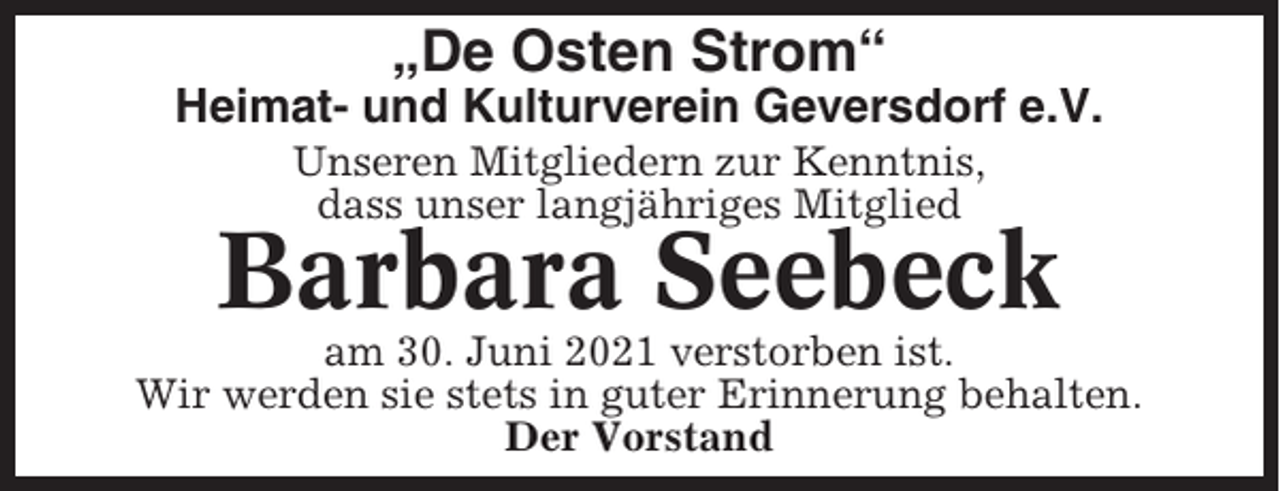 <p>„De Osten Strom“<br />Heimat- und Kulturverein Geversdorf e.V.<br />Unseren Mitgliedern zur Kenntnis,<br />dass unser langjähriges Mitglied</p><p>Barbara Seebeck<br />am 30. Juni 2021 verstorben ist.<br />Wir werden sie stets in guter Erinnerung behalten.<br />Der Vorstand</p>