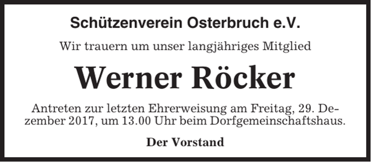 <p>Schützenverein Osterbruch e.V.<br />Wir trauern um unser langjähriges Mitglied</p><p>Werner Röcker<br />Antreten zur letzten Ehrerweisung am Freitag, 29. Dezember 2017, um 13.00 Uhr beim Dorfgemeinschaftshaus.<br />Der Vorstand</p>