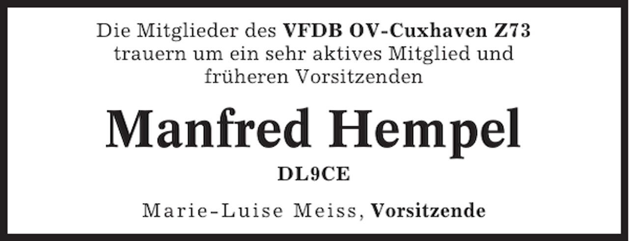 <p>Die Mitglieder des VFDB OV-Cuxhaven Z73<br />trauern um ein sehr aktives Mitglied und<br />früheren Vorsitzenden</p><p>Manfred Hempel<br />DL9CE<br />Marie-Luise Meiss , Vorsitzende</p>