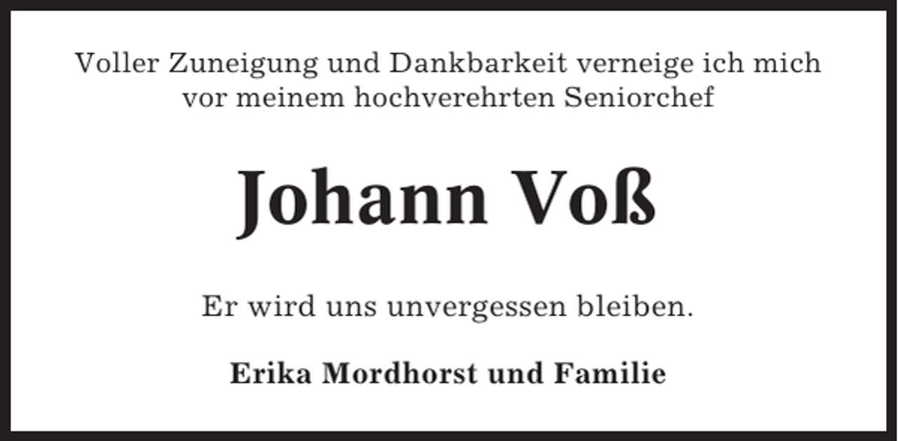 <p>Voller Zuneigung und Dankbarkeit verneige ich mich<br />vor meinem hochverehrten Seniorchef</p><p>Johann Voß<br />Er wird uns unvergessen bleiben.<br />Erika Mordhorst und Familie</p>