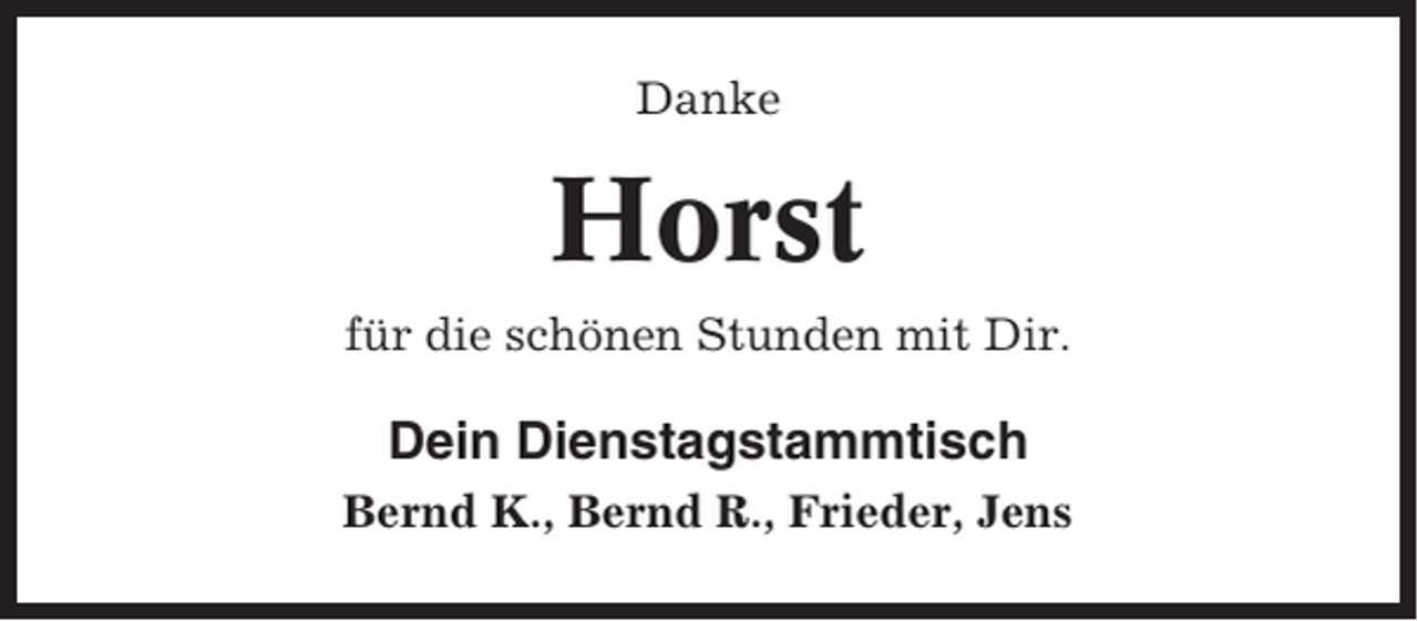 <p>Danke</p><p>Horst<br />für die schönen Stunden mit Dir.</p><p>Dein Dienstagstammtisch<br />Bernd K., Bernd R., Frieder, Jens</p>