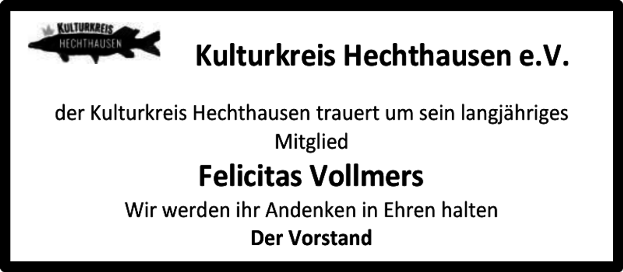 <p>Kulturkreis Hechthausen e.V.<br />der Kulturkreis Hechthausen trauert um sein langjähriges<br />Mitglied</p><p>Felicitas Vollmers</p><p>Wir werden ihr Andenken in Ehren halten<br />Der Vorstand</p>