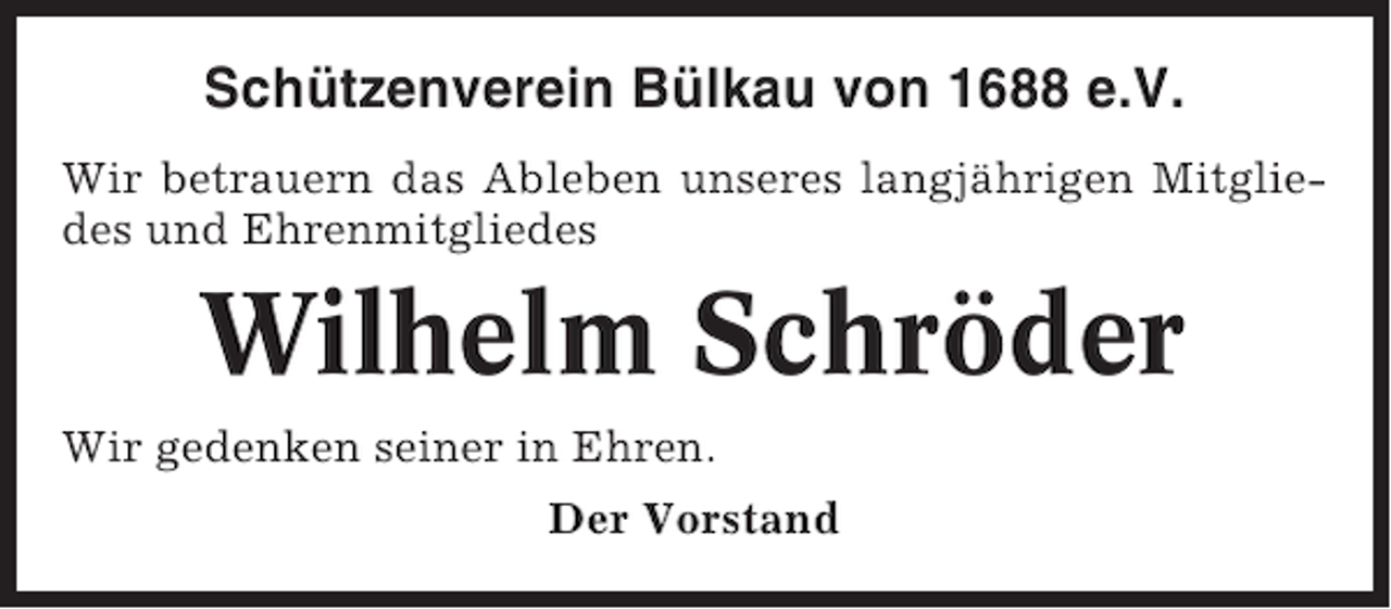 <p>Schützenverein Bülkau von 1688 e.V.<br />Wir betrauern das Ableben unseres langjährigen Mitgliedes und Ehrenmitgliedes</p><p>Wilhelm Schröder<br />Wir gedenken seiner in Ehren.<br />Der Vorstand</p>