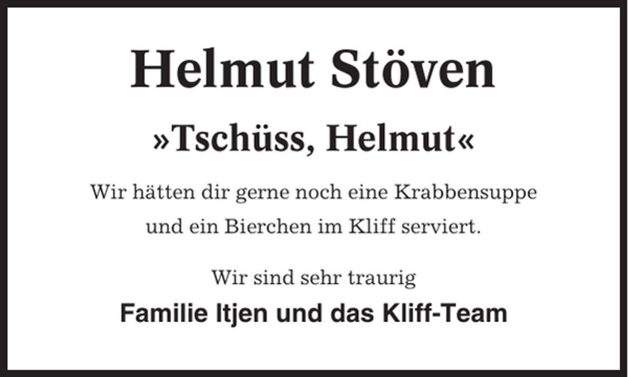<p>Helmut Stöven<br />»Tschüss, Helmut«<br />Wir hätten dir gerne noch eine Krabbensuppe<br />und ein Bierchen im Kliff serviert.<br />Wir sind sehr traurig</p><p>Familie Itjen und das Kliff-Team</p>