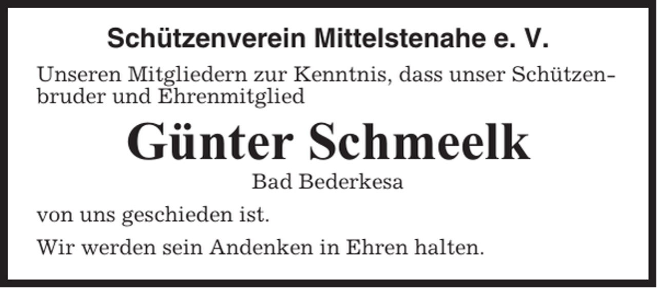 <p>Schützenverein Mittelstenahe e. V.<br />Unseren Mitgliedern zur Kenntnis, dass unser Schützenbruder und Ehrenmitglied</p><p>Günter Schmeelk<br />Bad Bederkesa<br />von uns geschieden ist.<br />Wir werden sein Andenken in Ehren halten.</p>