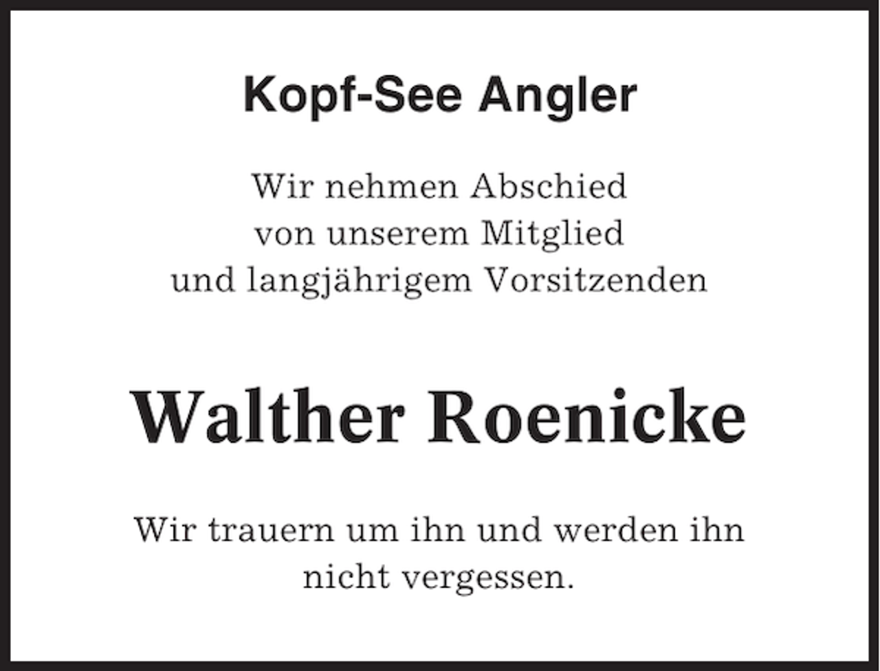 <p>Kopf-See Angler<br />Wir nehmen Abschied<br />von unserem Mitglied<br />und langjährigem Vorsitzenden</p><p>Walther Roenicke<br />Wir trauern um ihn und werden ihn<br />nicht vergessen.</p>