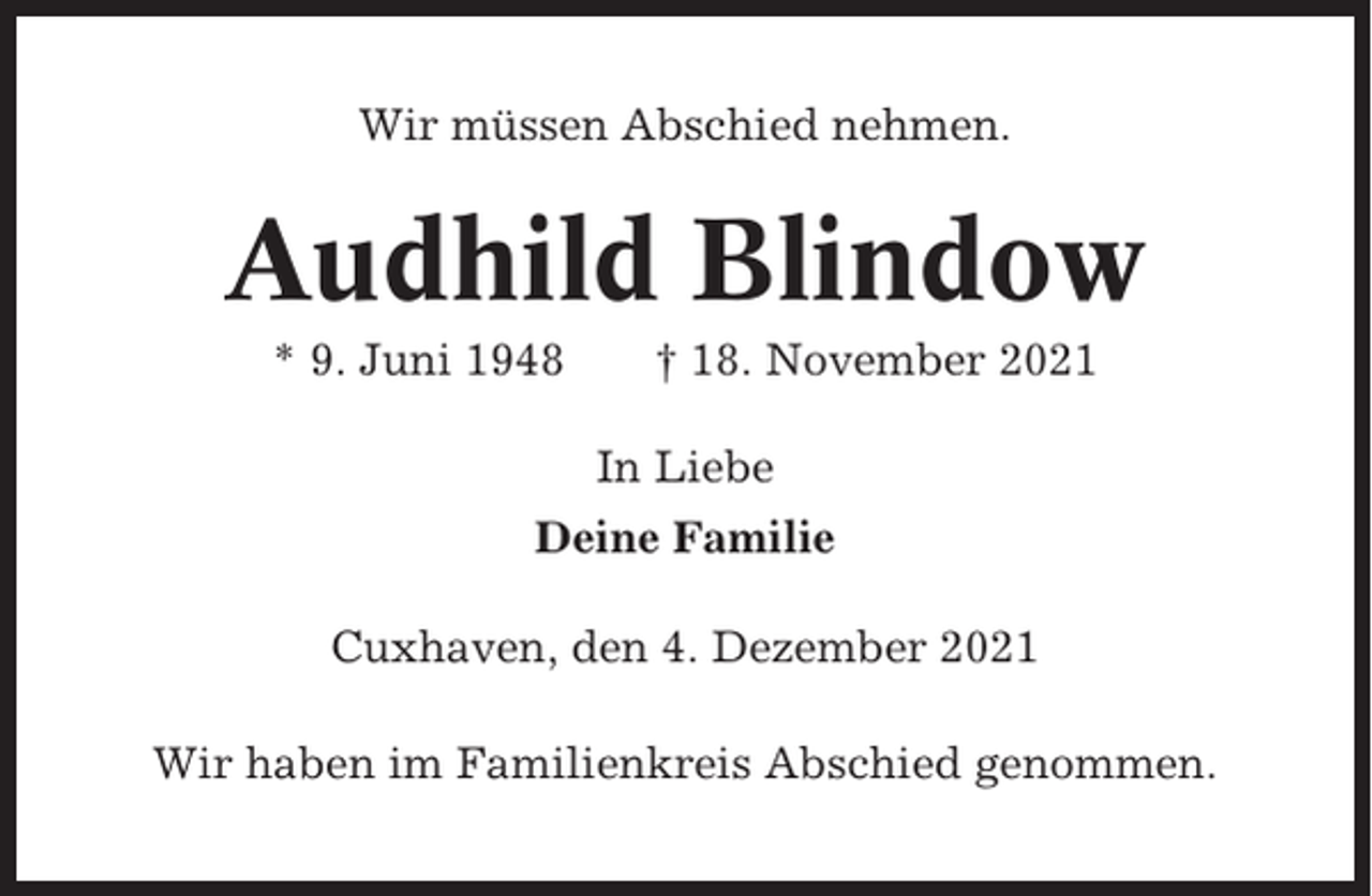 <p>Wir müssen Abschied nehmen.</p><p>Audhild Blindow<br />* 9. Juni 1948</p><p>† 18. November 2021<br />In Liebe</p><p>Deine Familie<br />Cuxhaven, den 4. Dezember 2021<br />Wir haben im Familienkreis Abschied genommen.</p>