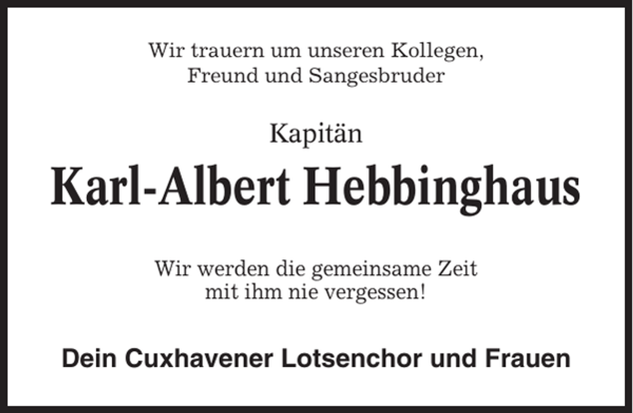 <p>Wir trauern um unseren Kollegen,<br />Freund und Sangesbruder</p><p>Kapitän</p><p>Karl-Albert Hebbinghaus<br />Wir werden die gemeinsame Zeit<br />mit ihm nie vergessen!</p><p>Dein Cuxhavener Lotsenchor und Frauen</p>
