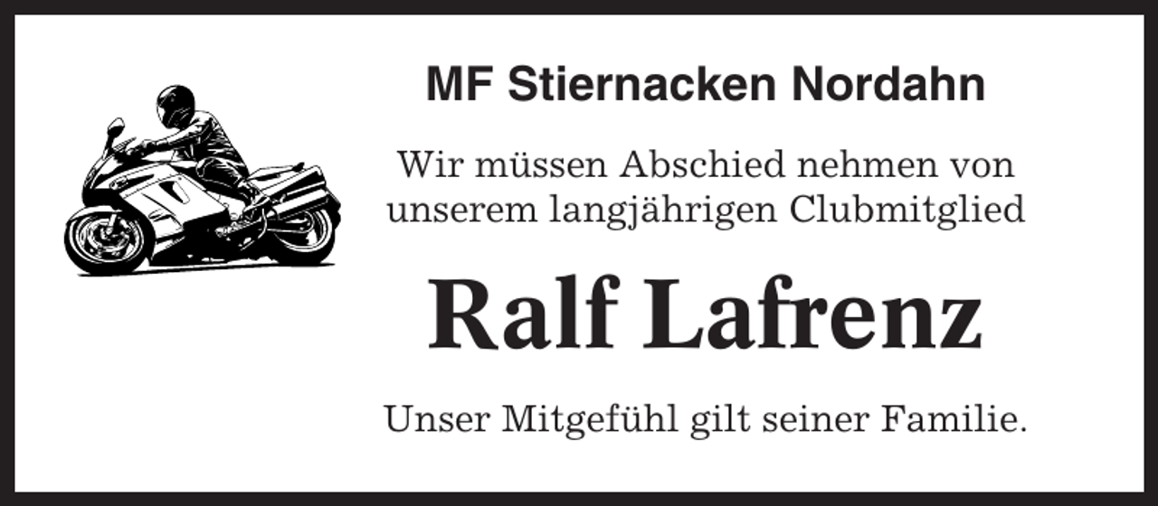 <p>MF Stiernacken Nordahn<br />Wir müssen Abschied nehmen von<br />unserem langjährigen Clubmitglied</p><p>Ralf Lafrenz<br />Unser Mitgefühl gilt seiner Familie.</p>