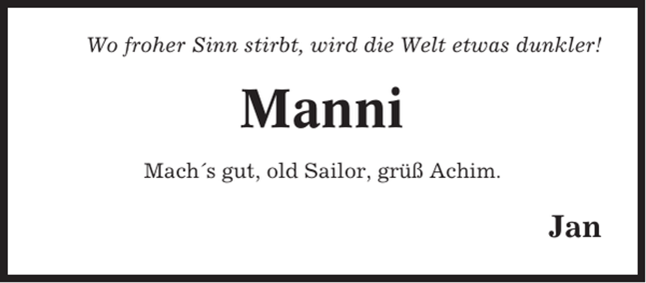 <p>Wo froher Sinn stirbt, wird die Welt etwas dunkler!</p><p>Manni<br />Mach´s gut, old Sailor, grüß Achim.</p><p>Jan</p>