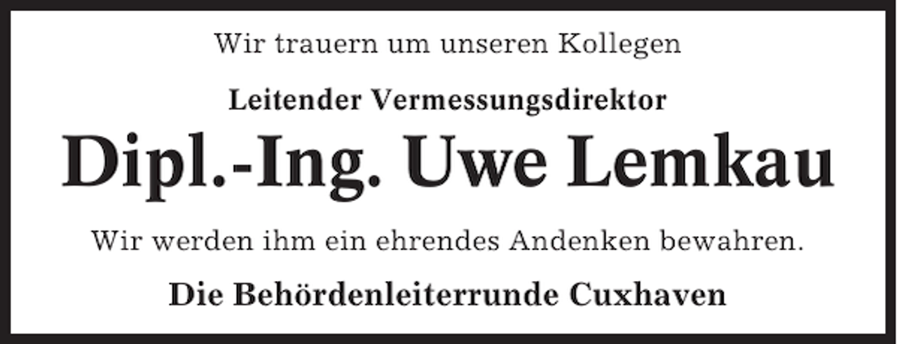 <p>Wir trauern um unseren Kollegen<br />Leitender Vermessungsdirektor</p><p>Dipl.-Ing. Uwe Lemkau<br />Wir werden ihm ein ehrendes Andenken bewahren.</p><p>Die Behördenleiterrunde Cuxhaven</p>