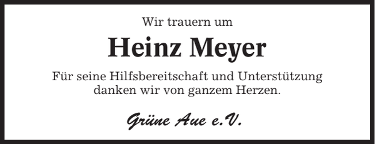 <p>Wir trauern um</p><p>Heinz Meyer<br />Für seine Hilfsbereitschaft und Unterstützung<br />danken wir von ganzem Herzen.</p><p>Grüne Aue e.V.</p>
