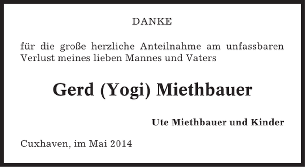 <p>DANKE<br />für die große herzliche Anteilnahme am unfassbaren<br />Verlust meines lieben Mannes und Vaters</p><p>Gerd (Yogi) Miethbauer<br />Ute Miethbauer und Kinder<br />Cuxhaven, im Mai 2014</p>