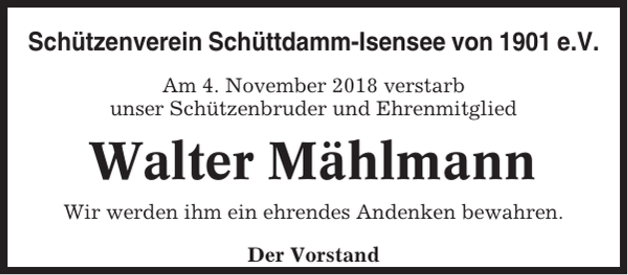 <p>Schützenverein Schüttdamm-Isensee von 1901 e.V.<br />Am 4. November 2018 verstarb<br />unser Schützenbruder und Ehrenmitglied</p><p>Walter Mählmann<br />Wir werden ihm ein ehrendes Andenken bewahren.<br />Der Vorstand</p>