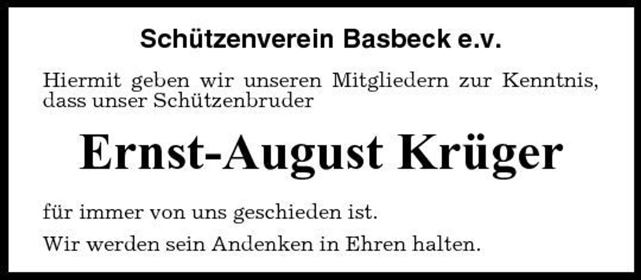 <p>Schützenverein Basbeck e.v.<br />Hiermit geben wir unseren Mitgliedern zur Kenntnis, dass unser Schützenbruder</p><p>Ernst-August Krüger<br />für immer von uns geschieden ist. Wir werden sein Andenken in Ehren halten.</p>