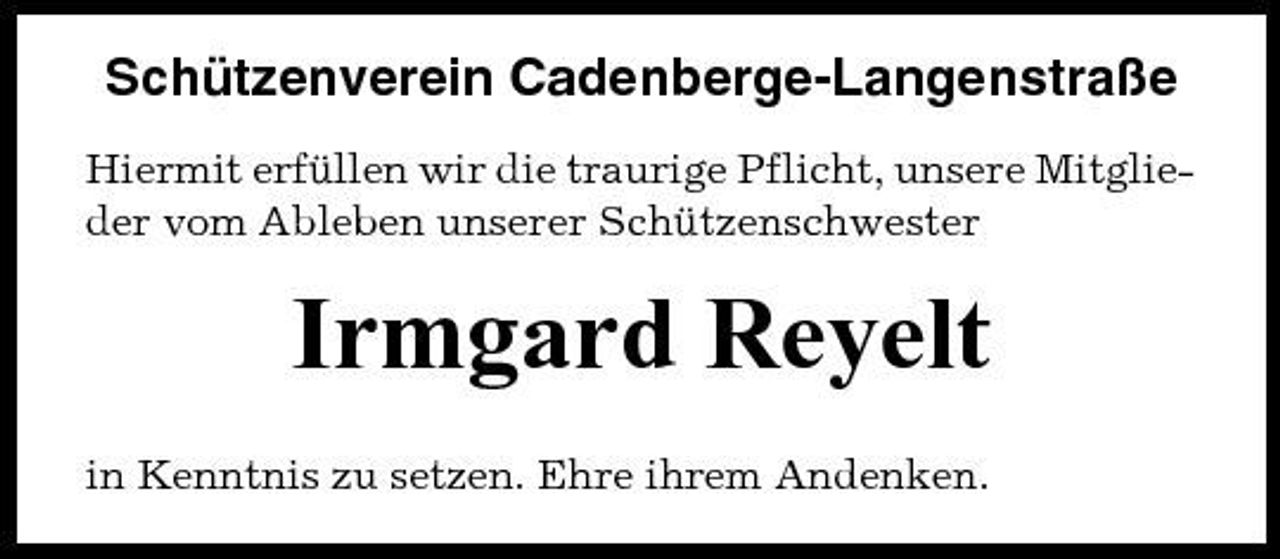 <p>Schützenverein Cadenberge-Langenstraße<br />Hiermit erfüllen wir die traurige Pflicht, unsere Mitglieder vom Ableben unserer Schützenschwester</p><p>Irmgard Reyelt<br />in Kenntnis zu setzen. Ehre ihrem Andenken.</p>