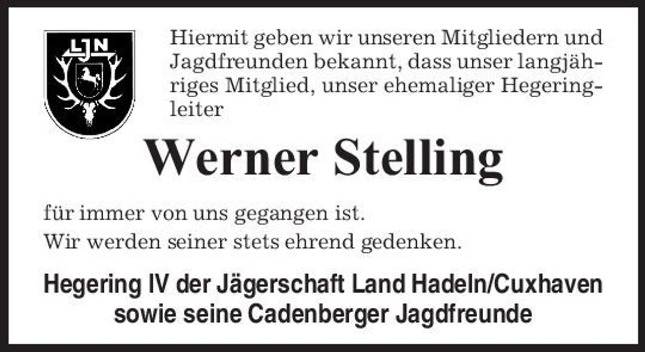 <p>Hiermit geben wir unseren Mitgliedern und Jagdfreunden bekannt, dass unser langjähriges Mitglied, unser ehemaliger Hegeringleiter</p><p>Werner Stelling<br />für immer von uns gegangen ist. Wir werden seiner stets ehrend gedenken.</p><p>Hegering IV der Jägerschaft Land Hadeln/Cuxhaven sowie seine Cadenberger Jagdfreunde</p>