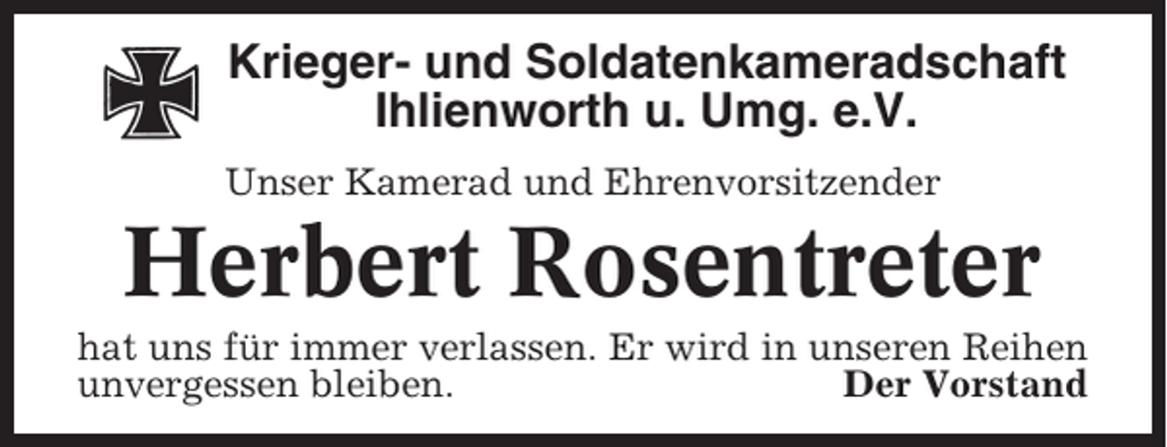 <p>Krieger- und Soldatenkameradschaft<br />Ihlienworth u. Umg. e.V.<br />Unser Kamerad und Ehrenvorsitzender</p><p>Herbert Rosentreter<br />hat uns für immer verlassen. Er wird in unseren Reihen<br />unvergessen bleiben.<br />Der Vorstand</p>