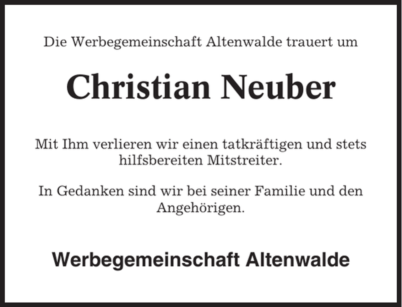 <p>Die Werbegemeinschaft Altenwalde trauert um</p><p>Christian Neuber<br />Mit Ihm verlieren wir einen tatkräftigen und stets<br />hilfsbereiten Mitstreiter.<br />In Gedanken sind wir bei seiner Familie und den<br />Angehörigen.</p><p>Werbegemeinschaft Altenwalde</p>
