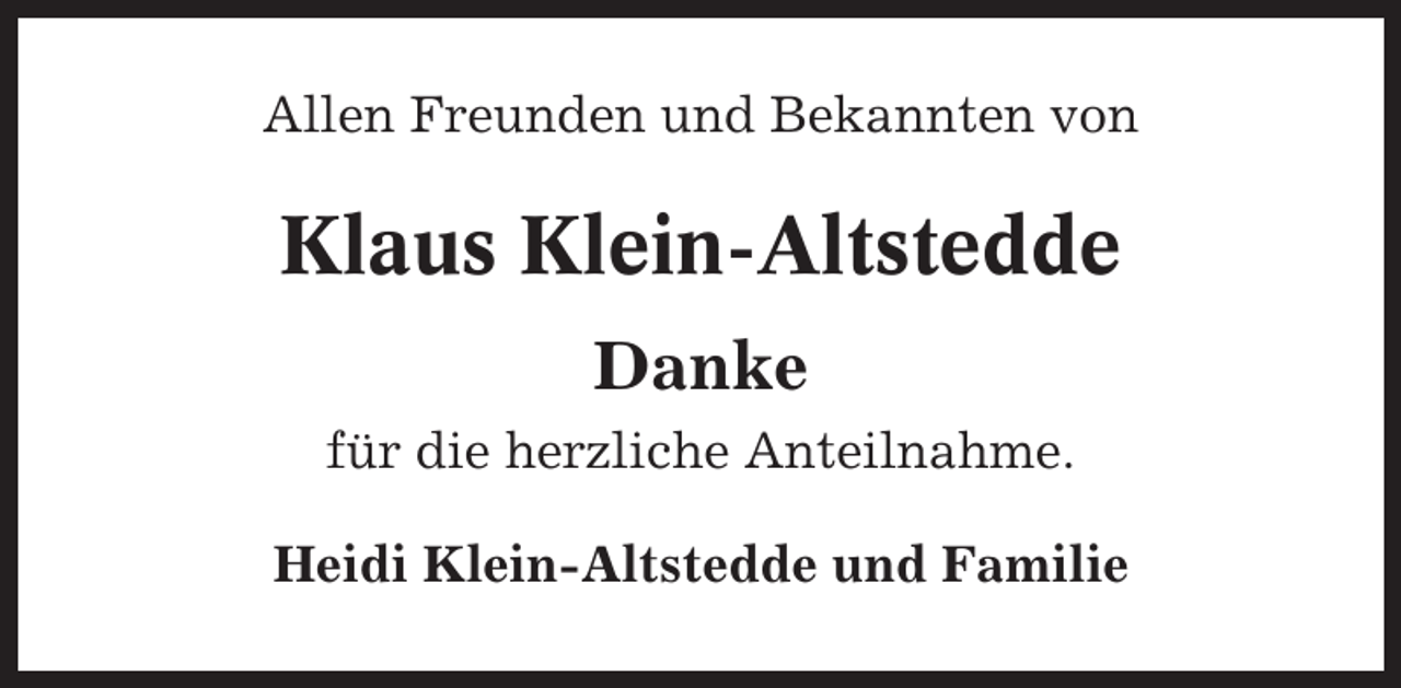 <p>Allen Freunden und Bekannten von</p><p>Klaus Klein-Altstedde<br />Danke<br />für die herzliche Anteilnahme.<br />Heidi Klein-Altstedde und Familie</p>
