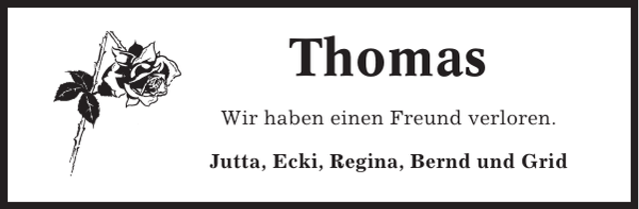 <p>Thomas<br />Wir haben einen Freund verloren.<br />Jutta, Ecki, Regina, Bernd und Grid</p>