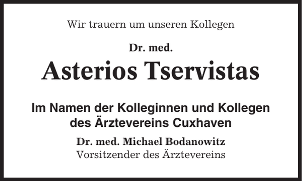 <p>Wir trauern um unseren Kollegen<br />Dr. med.</p><p>Asterios Tservistas<br />Im Namen der Kolleginnen und Kollegen<br />des Ärztevereins Cuxhaven<br />Dr. med. Michael Bodanowitz<br />Vorsitzender des Ärztevereins</p>