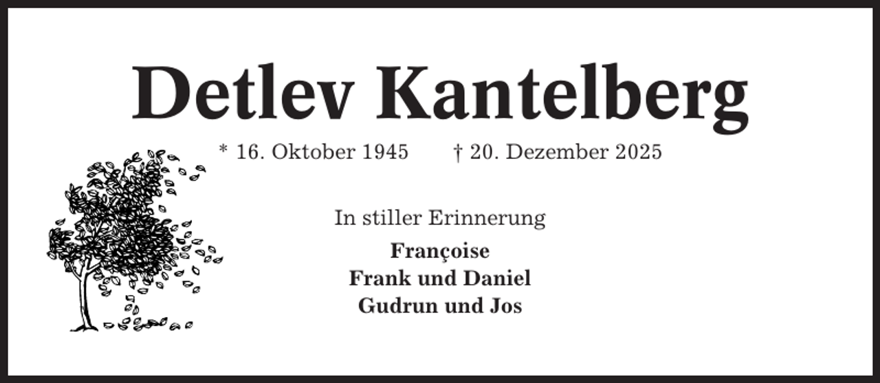 <p>Detlev Kantelberg<br />* 16. Oktober 1945</p><p>† 20. Dezember 2025</p><p>In stiller Erinnerung<br />Françoise<br />Frank und Daniel<br />Gudrun und Jos</p>