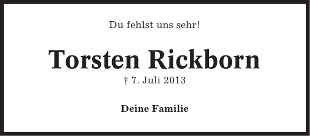 <p>Du fehlst uns sehr!</p><p>Torsten Rickborn<br />† 7. Juli 2013<br />Deine Familie</p>
