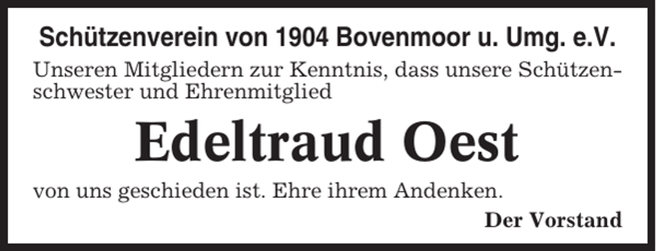 <p>Schützenverein von 1904 Bovenmoor u. Umg. e.V.<br />Unseren Mitgliedern zur Kenntnis, dass unsere Schützenschwester und Ehrenmitglied</p><p>Edeltraud Oest<br />von uns geschieden ist. Ehre ihrem Andenken.<br />Der Vorstand</p>