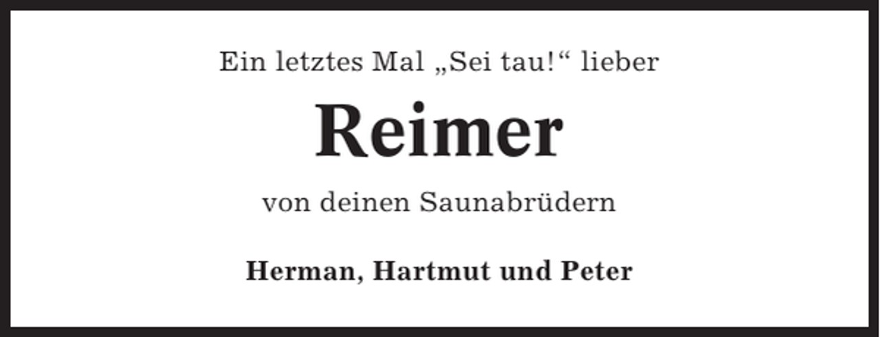 <p>Ein letztes Mal „Sei tau!“ lieber</p><p>Reimer<br />von deinen Saunabrüdern<br />Herman, Hartmut und Peter</p>