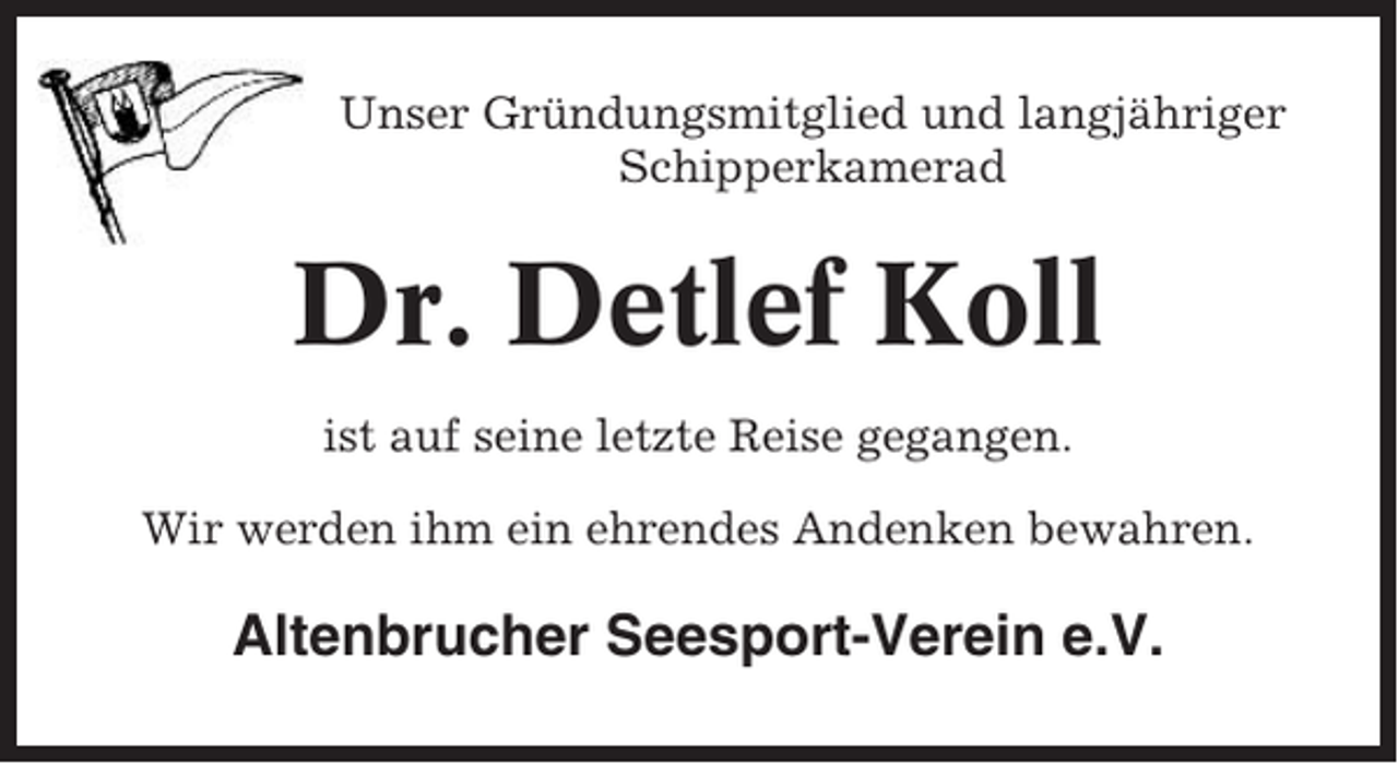 <p>Unser Gründungsmitglied und langjähriger<br />Schipperkamerad</p><p>Dr. Detlef Koll<br />ist auf seine letzte Reise gegangen.<br />Wir werden ihm ein ehrendes Andenken bewahren.</p><p>Altenbrucher Seesport-Verein e.V.</p>