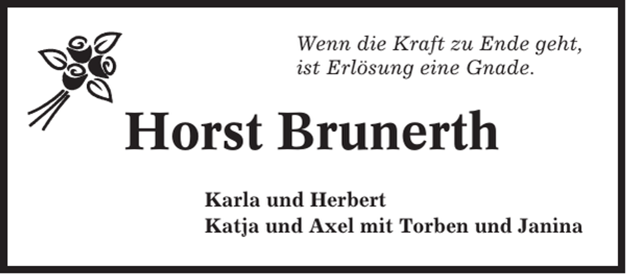 <p>Wenn die Kraft zu Ende geht,<br />ist Erlösung eine Gnade.</p><p>Horst Brunerth<br />Karla und Herbert<br />Katja und Axel mit Torben und Janina</p>