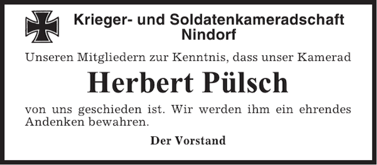 <p>Krieger- und Soldatenkameradschaft<br />Nindorf<br />Unseren Mitgliedern zur Kenntnis, dass unser Kamerad</p><p>Herbert Pülsch<br />von uns geschieden ist. Wir werden ihm ein ehrendes<br />Andenken bewahren.<br />Der Vorstand</p>