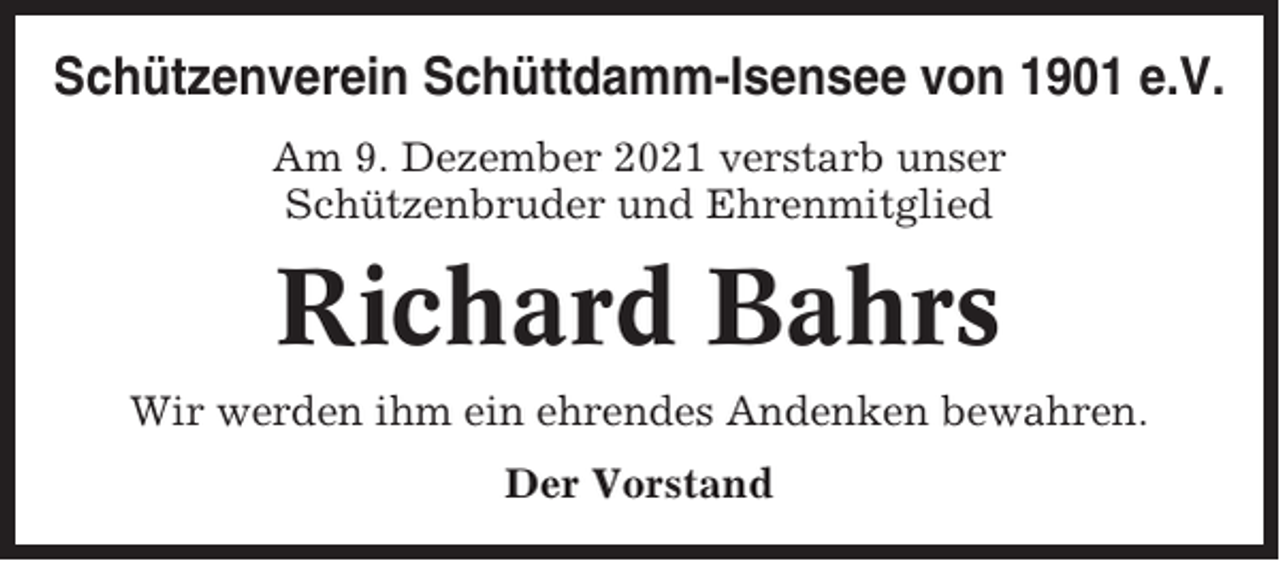 <p>Schützenverein Schüttdamm-Isensee von 1901 e.V.<br />Am 9. Dezember 2021 verstarb unser<br />Schützenbruder und Ehrenmitglied</p><p>Richard Bahrs<br />Wir werden ihm ein ehrendes Andenken bewahren.<br />Der Vorstand</p>