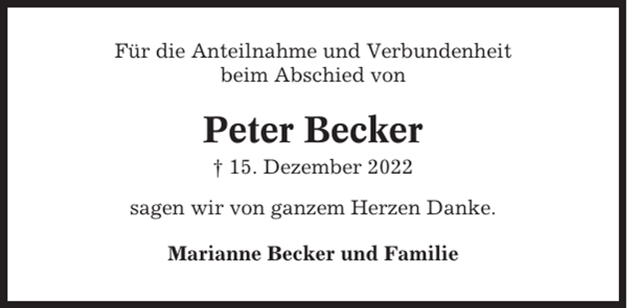<p>Für die Anteilnahme und Verbundenheit<br />beim Abschied von</p><p>Peter Becker<br />† 15. Dezember 2022<br />sagen wir von ganzem Herzen Danke.<br />Marianne Becker und Familie</p>