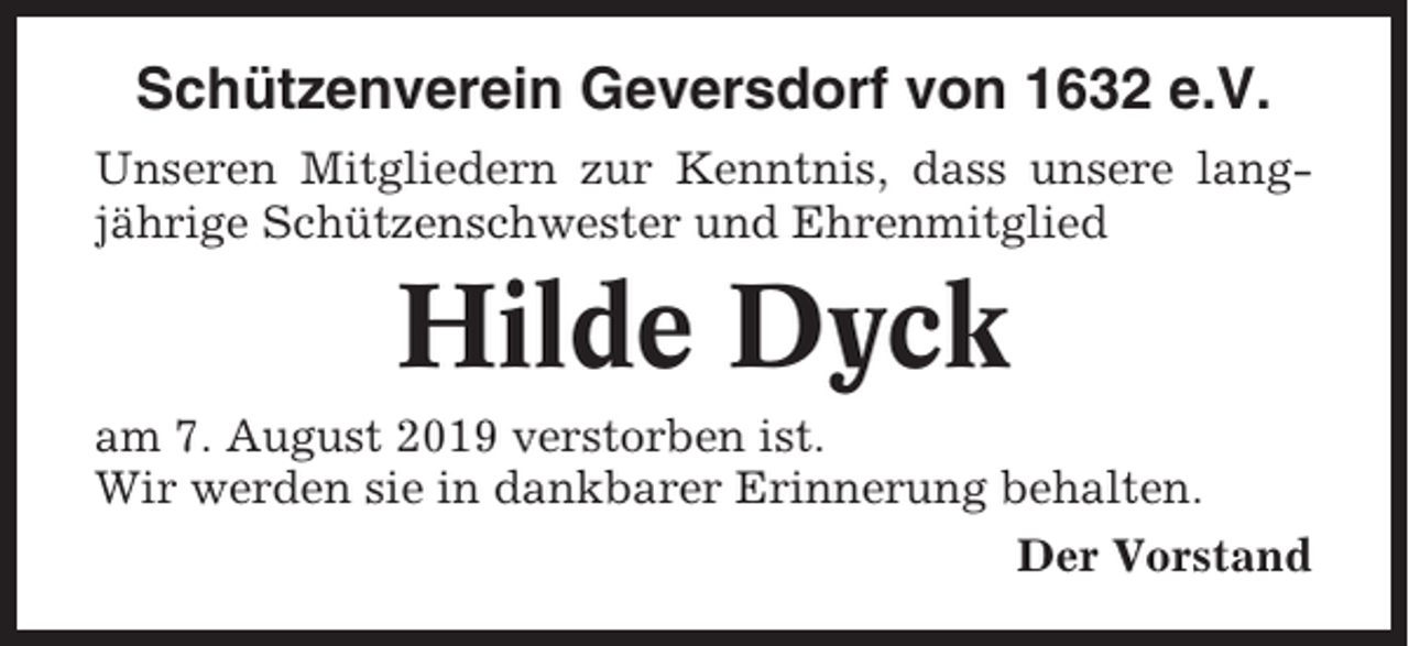 <p>Schützenverein Geversdorf von 1632 e.V.<br />Unseren Mitgliedern zur Kenntnis, dass unsere langjährige Schützenschwester und Ehrenmitglied</p><p>Hilde Dyck<br />am 7. August 2019 verstorben ist.<br />Wir werden sie in dankbarer Erinnerung behalten.<br />Der Vorstand</p>