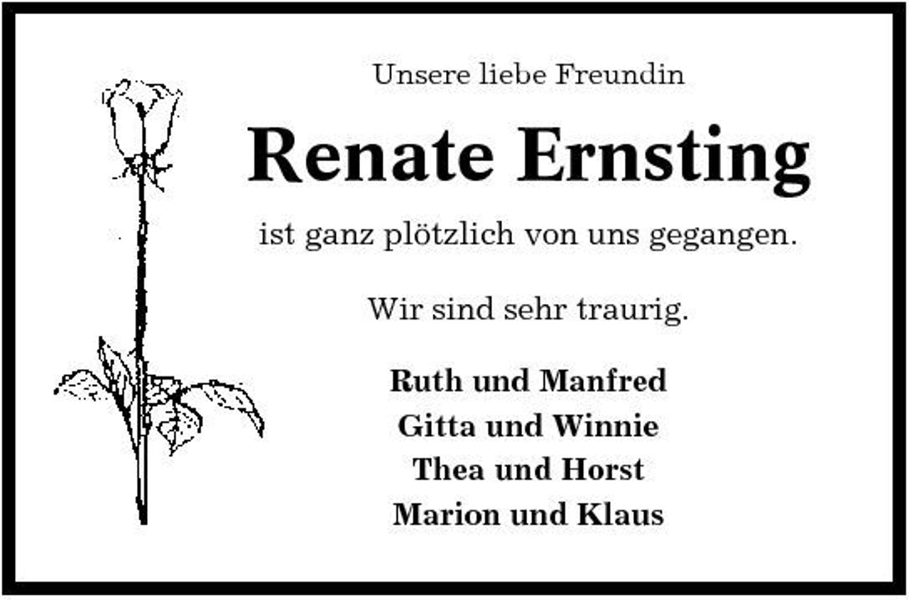 <p>Unsere liebe Freundin</p><p>Renate Ernsting<br />ist ganz plötzlich von uns gegangen. Wir sind sehr traurig. Ruth und Manfred Gitta und Winnie Thea und Horst Marion und Klaus</p>